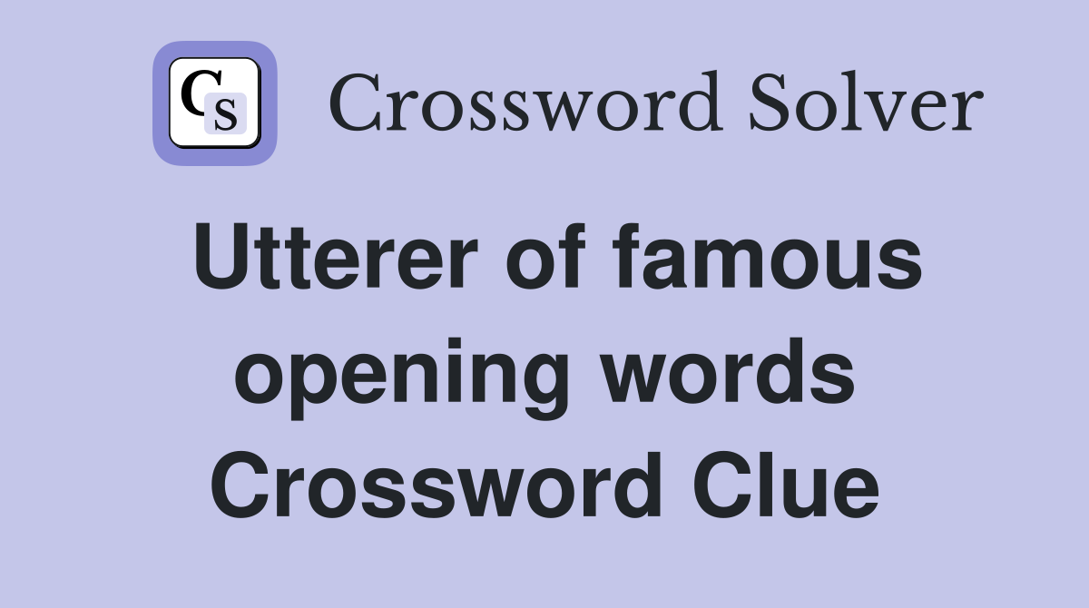 Utterer of famous opening words Crossword Clue