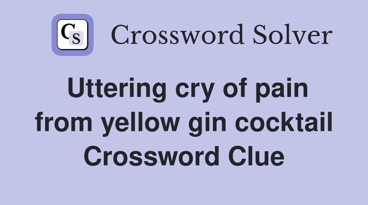Uttering cry of pain from yellow gin cocktail Crossword Clue