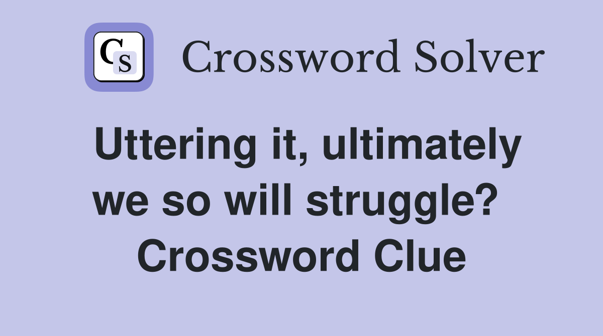 Uttering it, ultimately we so will struggle?  Crossword Clue