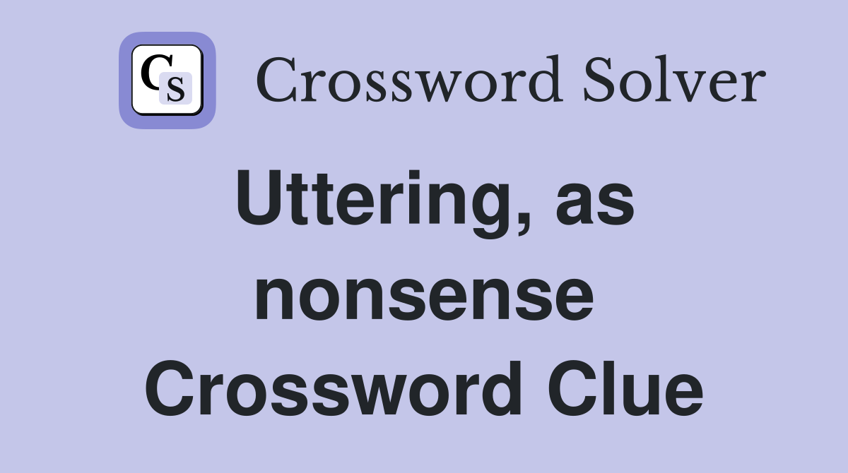 Uttering, as nonsense Crossword Clue