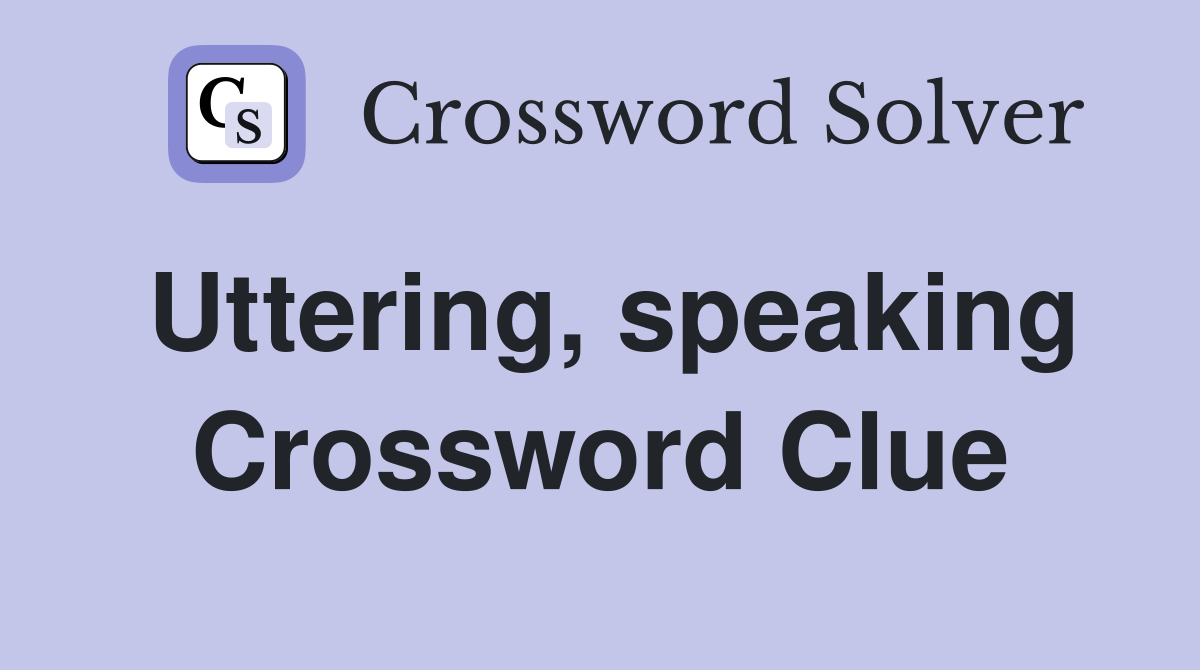 Uttering, speaking Crossword Clue