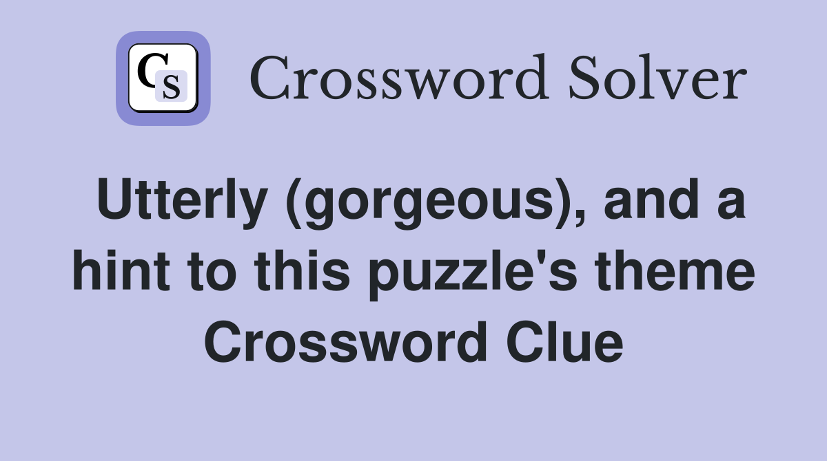 Utterly (gorgeous), and a hint to this puzzle's theme Crossword Clue