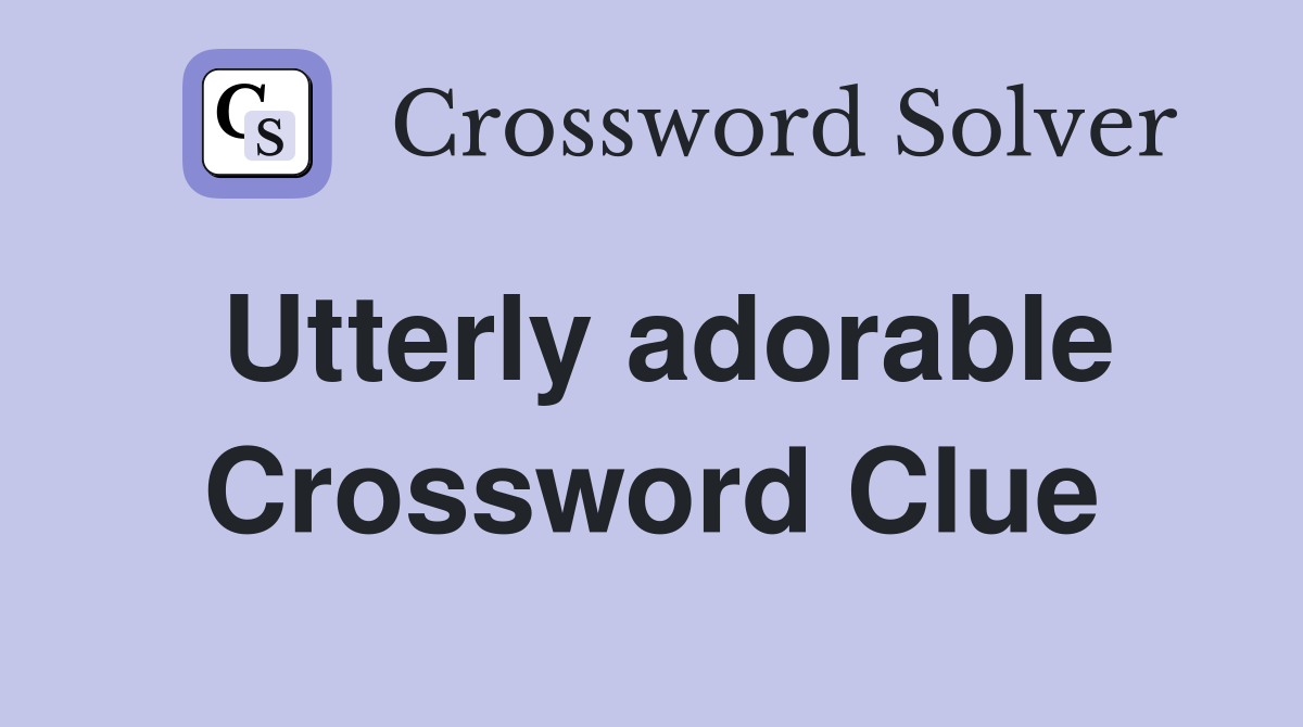 Utterly adorable Crossword Clue
