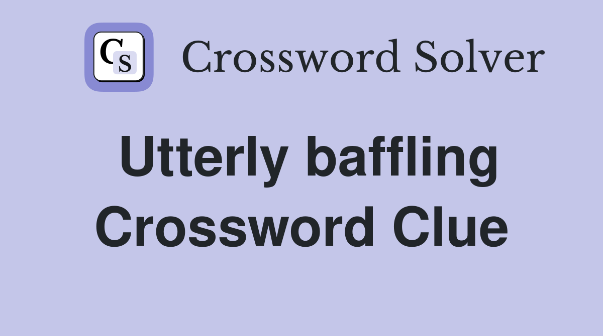Utterly baffling Crossword Clue