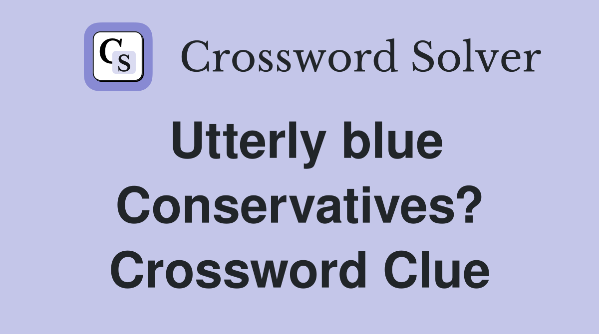 Utterly blue Conservatives? Crossword Clue