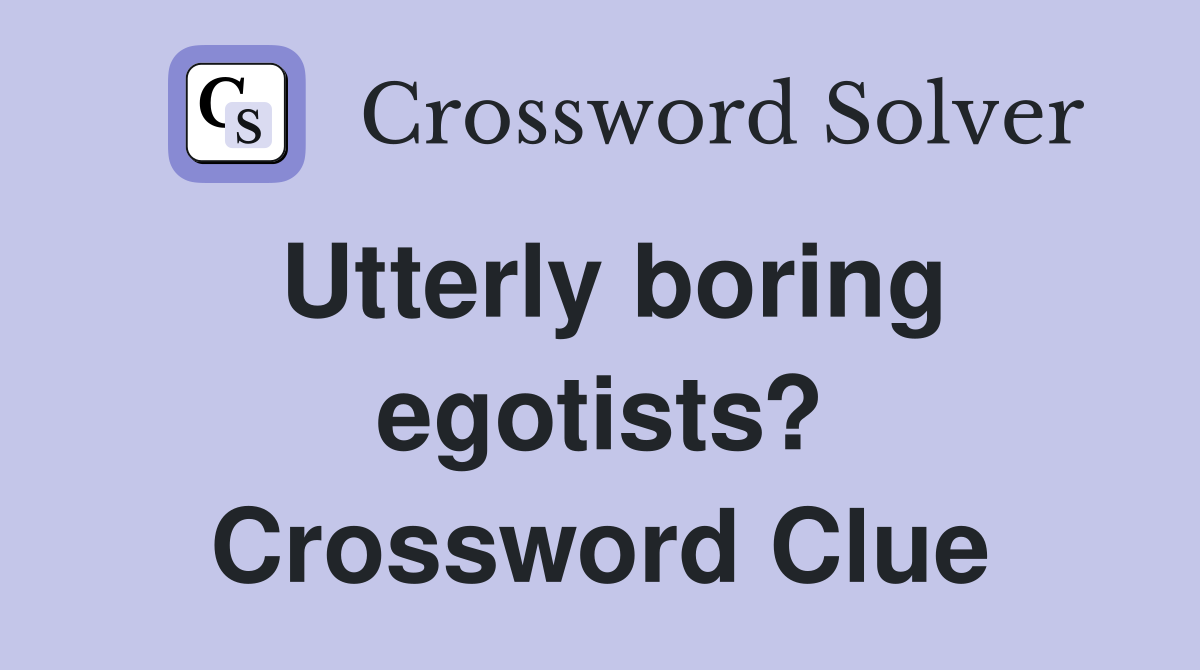 Utterly boring egotists? Crossword Clue