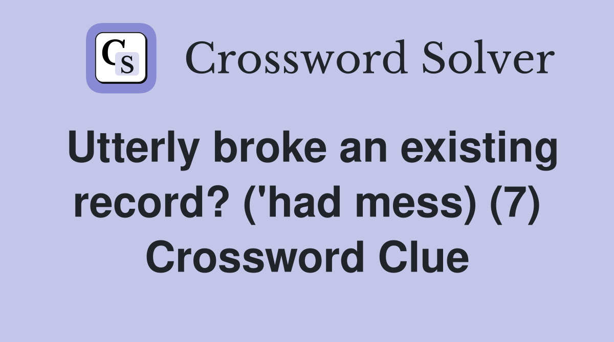 Utterly broke an existing record? ('had mess) (7) Crossword Clue