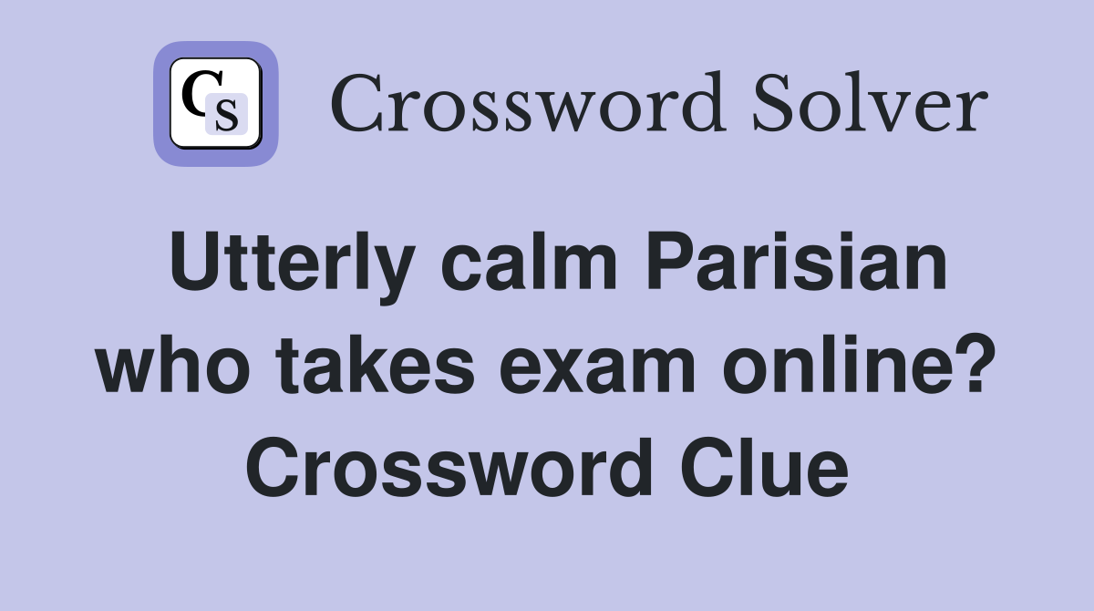 Utterly calm Parisian who takes exam online? Crossword Clue