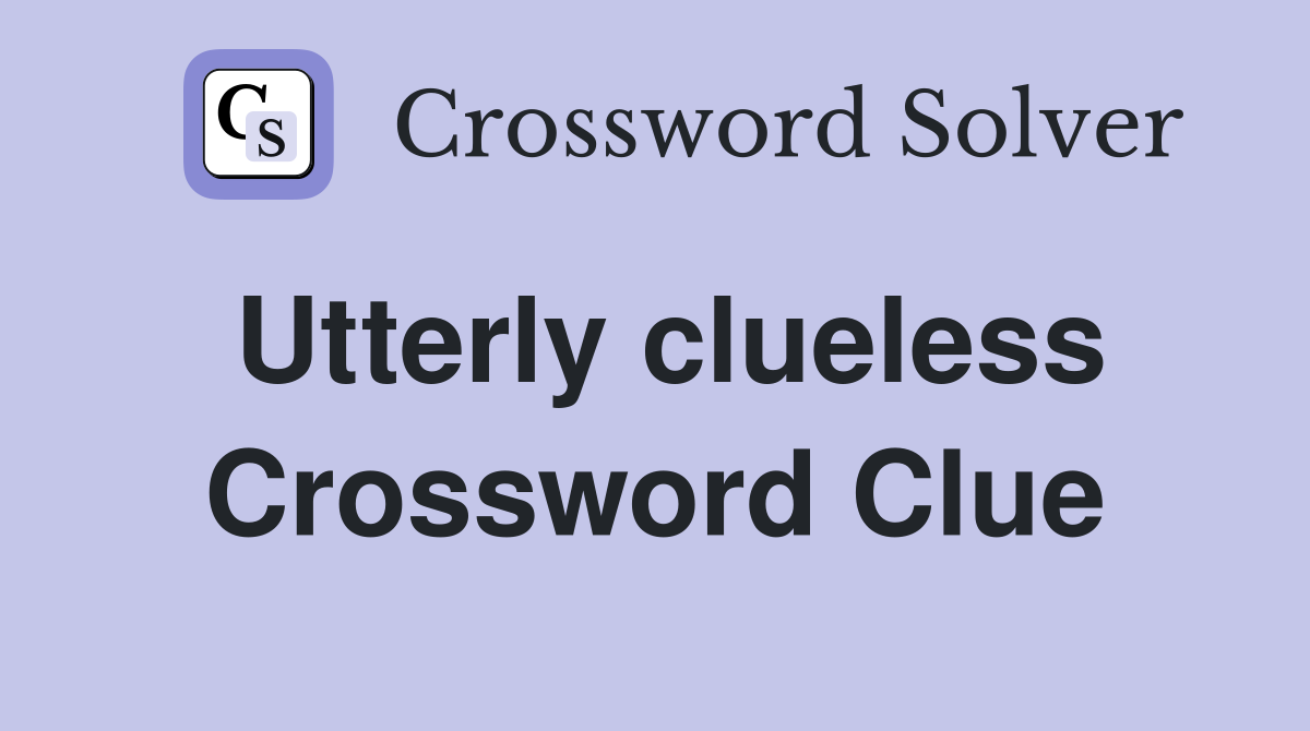Utterly clueless Crossword Clue