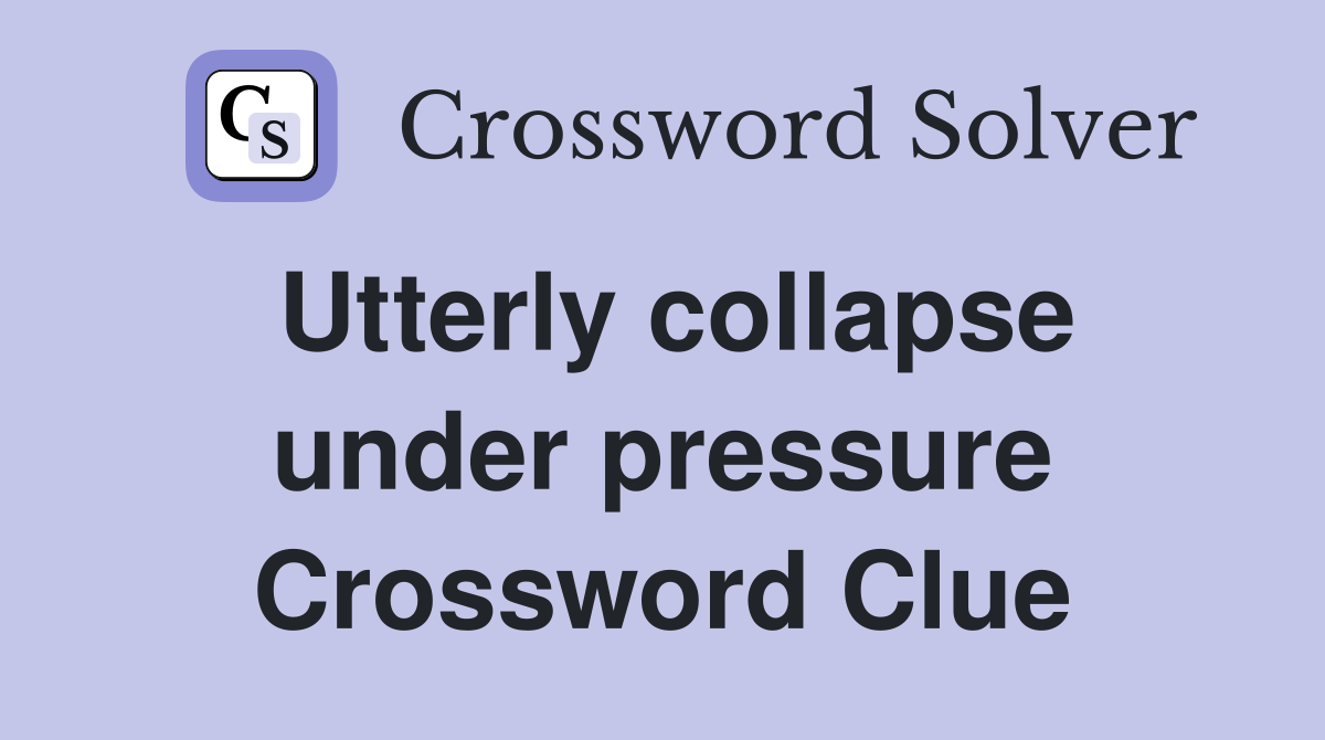 Utterly collapse under pressure Crossword Clue