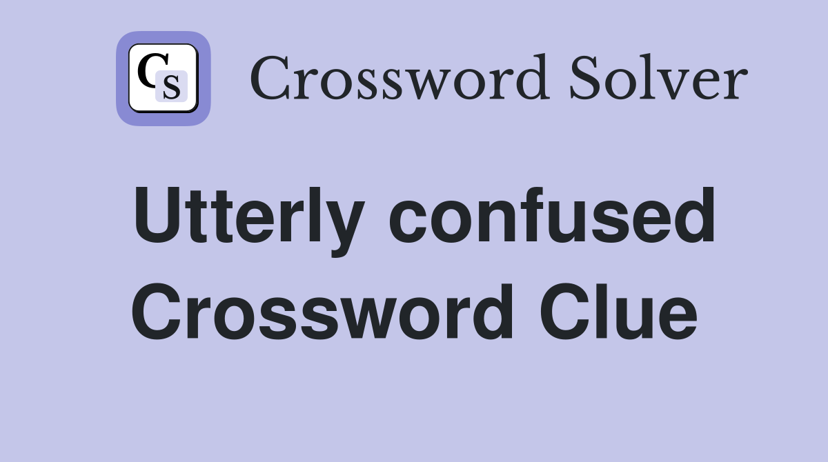 Utterly confused Crossword Clue