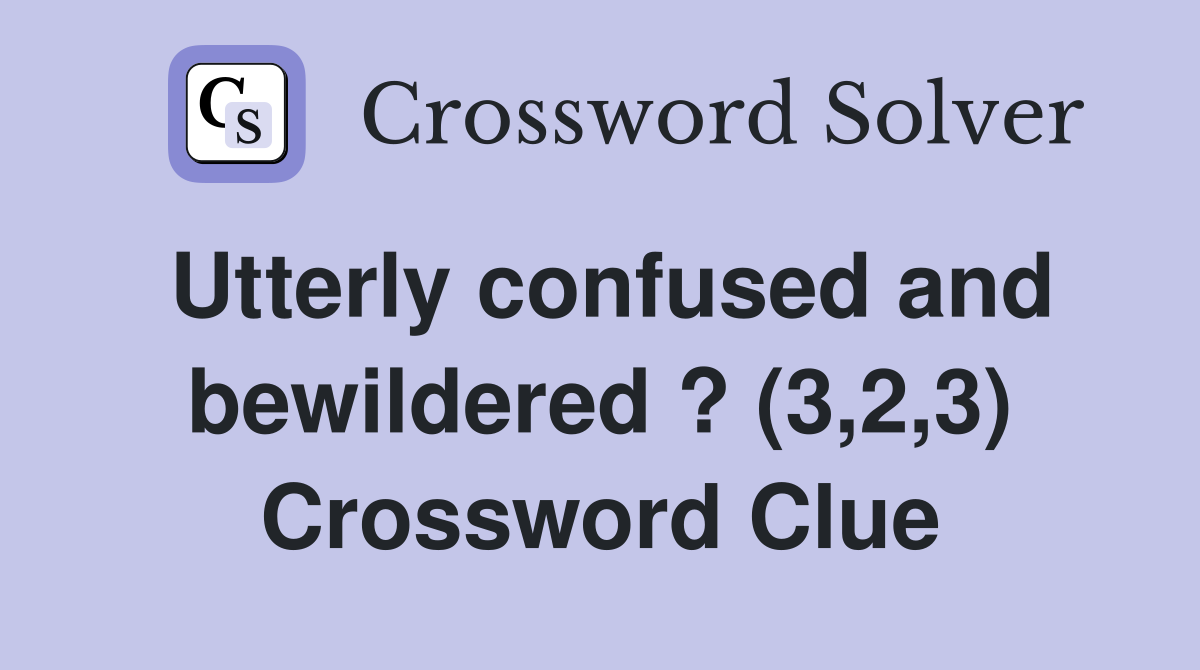 Utterly confused and bewildered ? (3,2,3) Crossword Clue