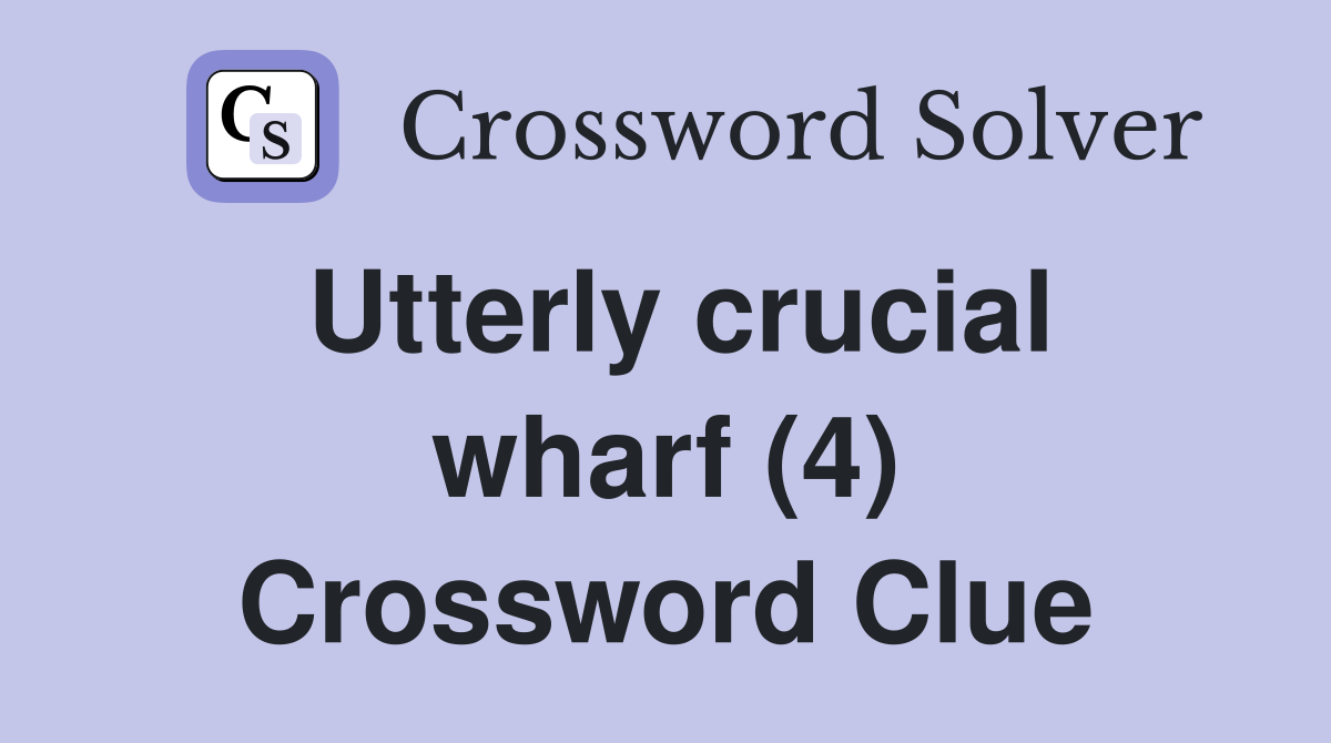 Utterly crucial wharf (4) Crossword Clue