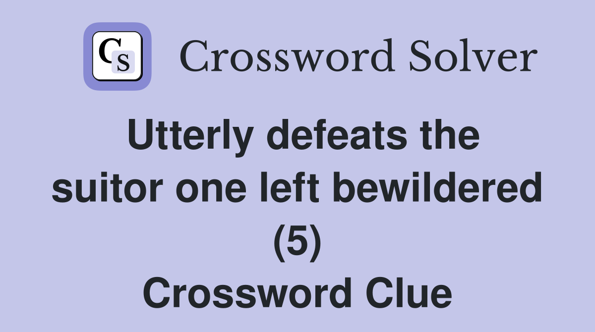 Utterly defeats the suitor one left bewildered (5) Crossword Clue