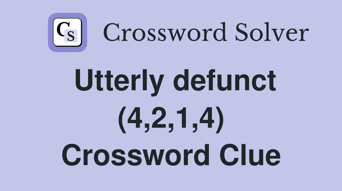 Utterly defunct (4,2,1,4) Crossword Clue