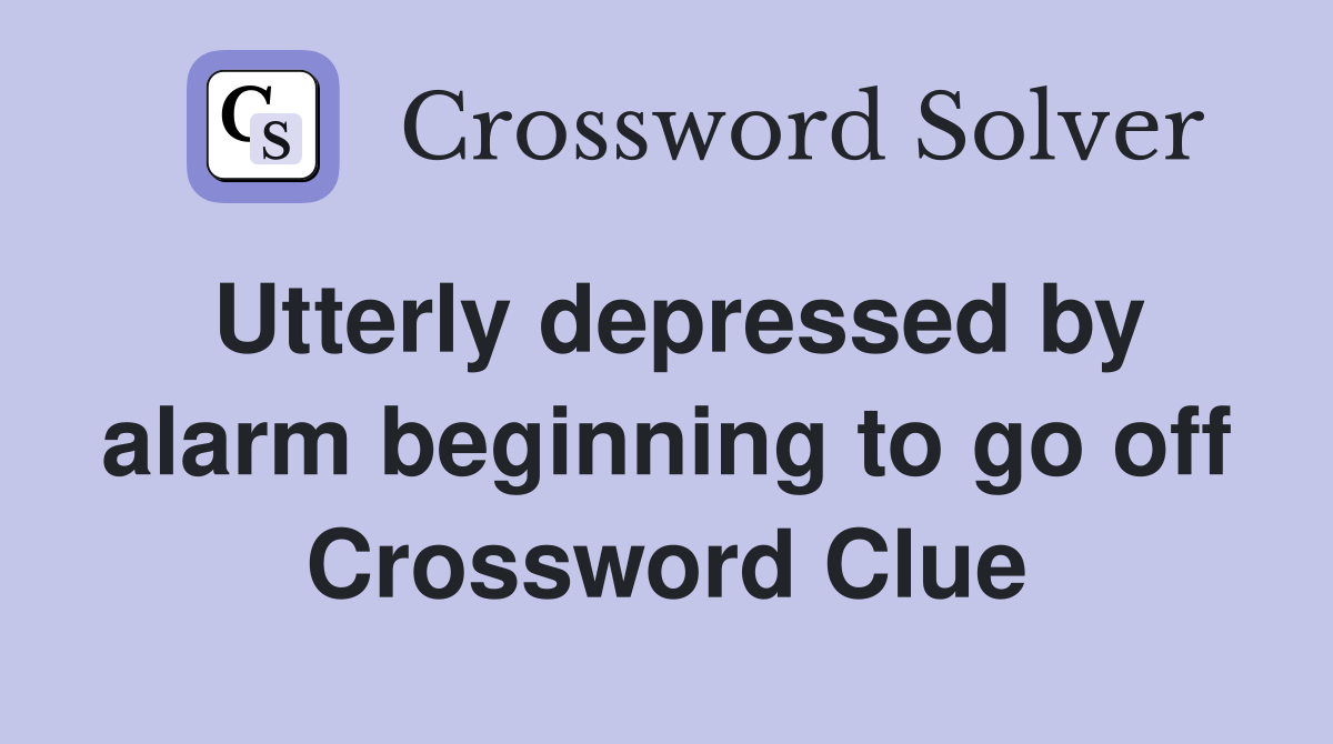 Utterly depressed by alarm beginning to go off Crossword Clue
