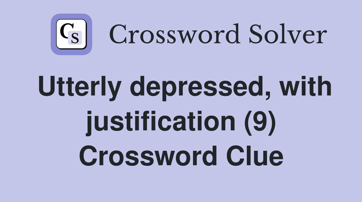 Utterly depressed, with justification (9) Crossword Clue