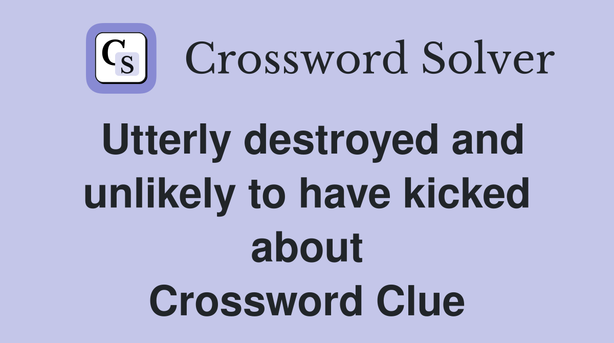 Utterly destroyed and unlikely to have kicked about Crossword Clue