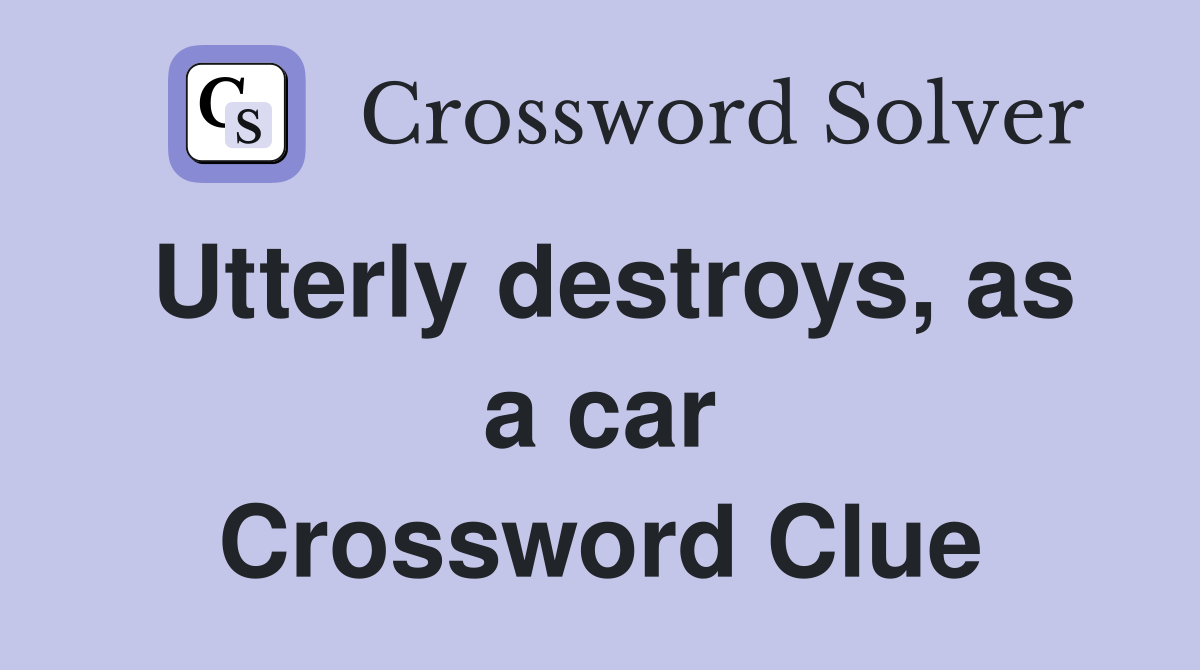 Utterly destroys, as a car Crossword Clue