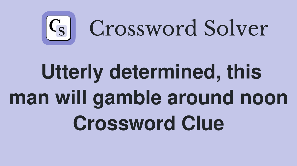 Utterly determined, this man will gamble around noon Crossword Clue