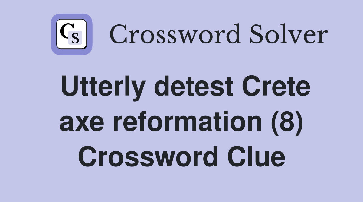 Utterly detest Crete axe reformation (8) Crossword Clue