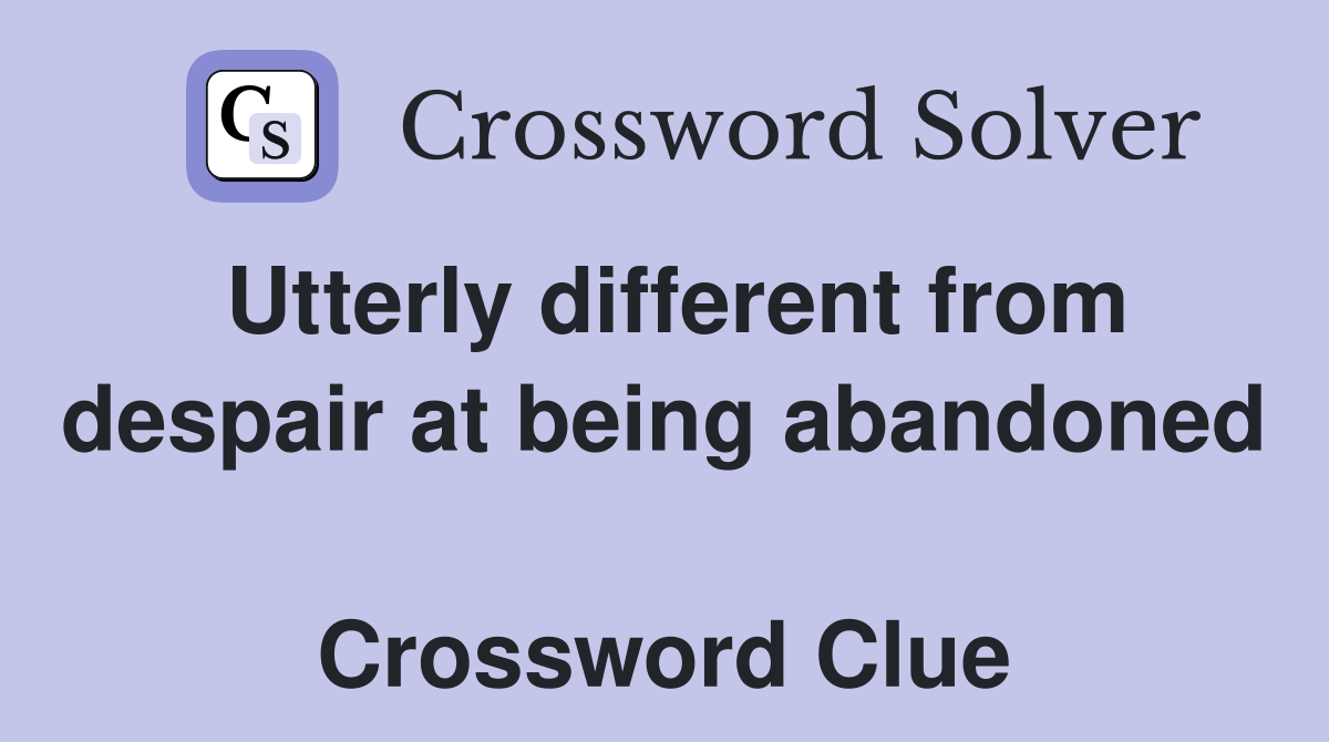 Utterly different from despair at being abandoned  Crossword Clue