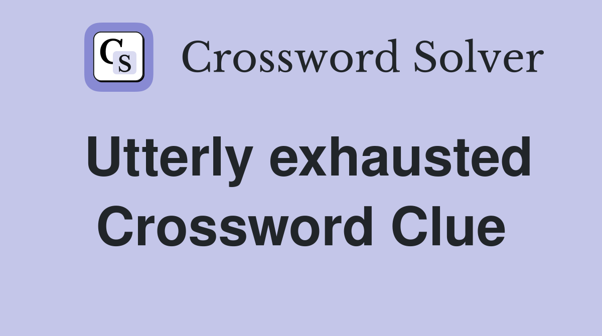 Utterly exhausted Crossword Clue