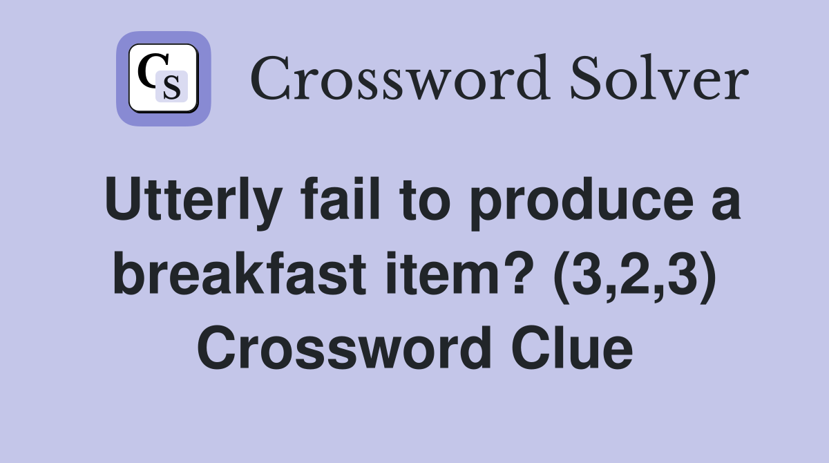 Utterly fail to produce a breakfast item? (3,2,3) Crossword Clue