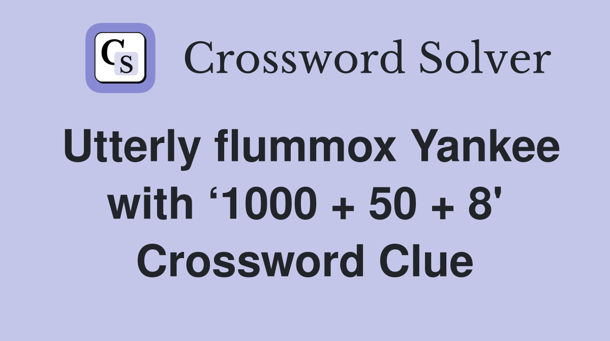 Utterly flummox Yankee with ‘1000 + 50 + 8' Crossword Clue