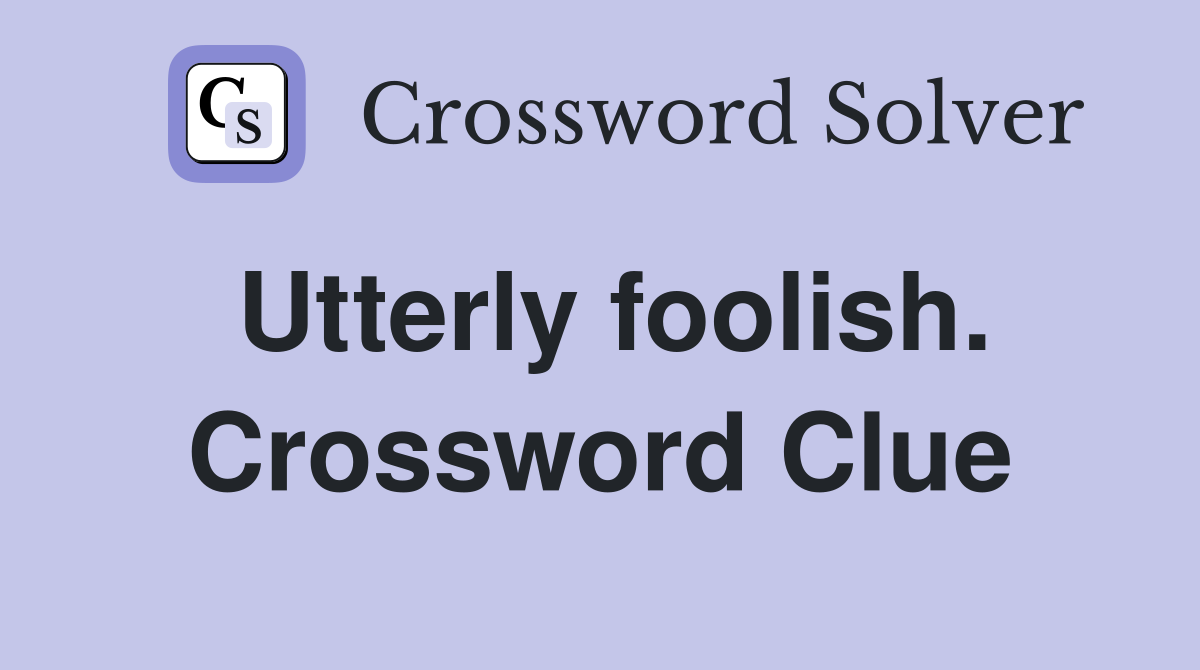 Utterly foolish. Crossword Clue