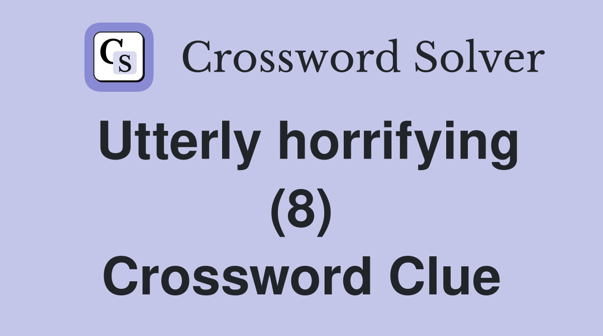 Utterly horrifying (8) Crossword Clue