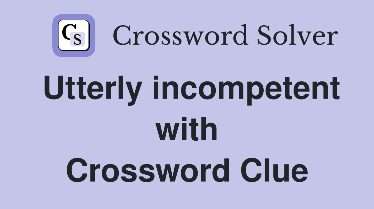 Utterly incompetent with Crossword Clue