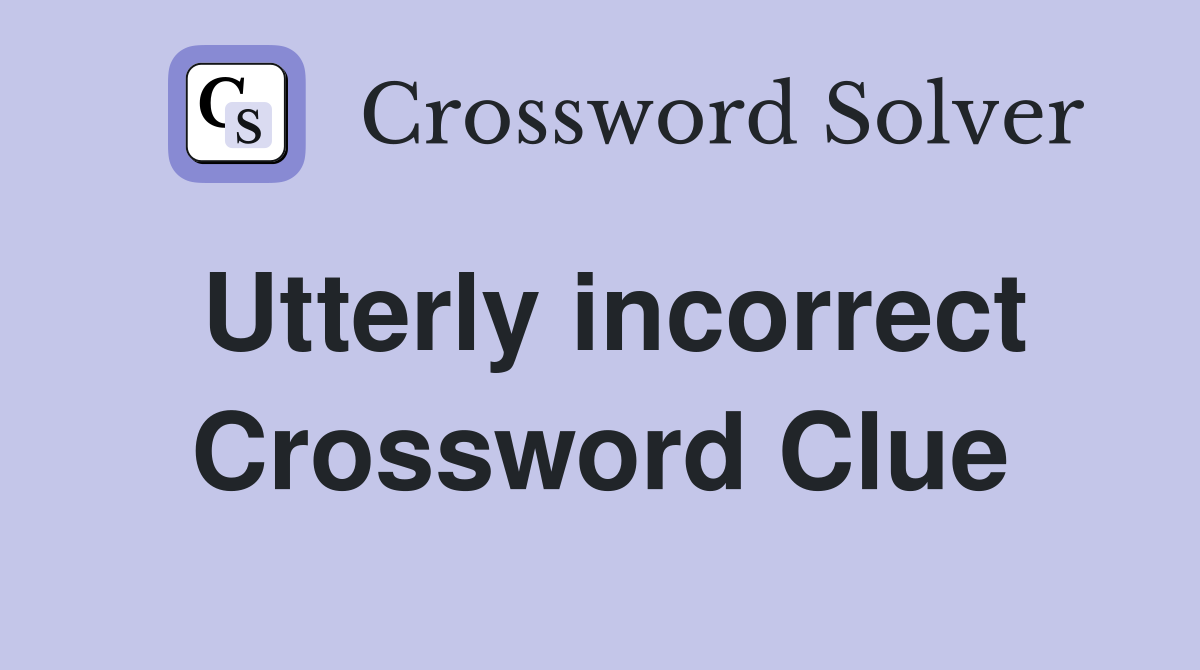 Utterly incorrect Crossword Clue