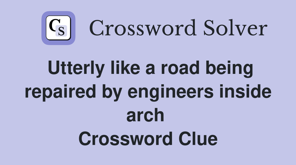 Utterly like a road being repaired by engineers inside arch  Crossword Clue
