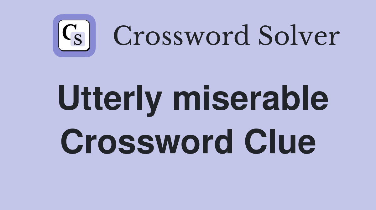 Utterly miserable Crossword Clue