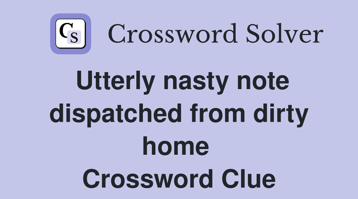 Utterly nasty note dispatched from dirty home  Crossword Clue