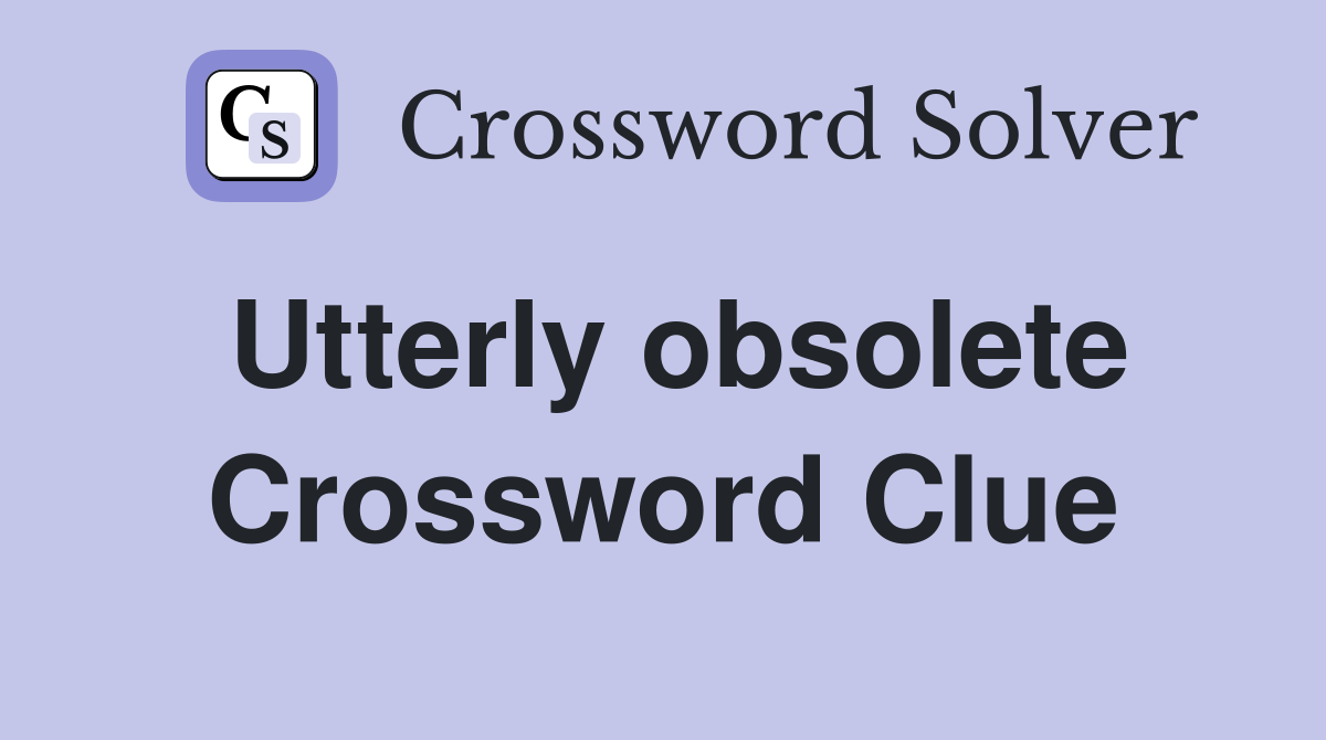Utterly obsolete Crossword Clue