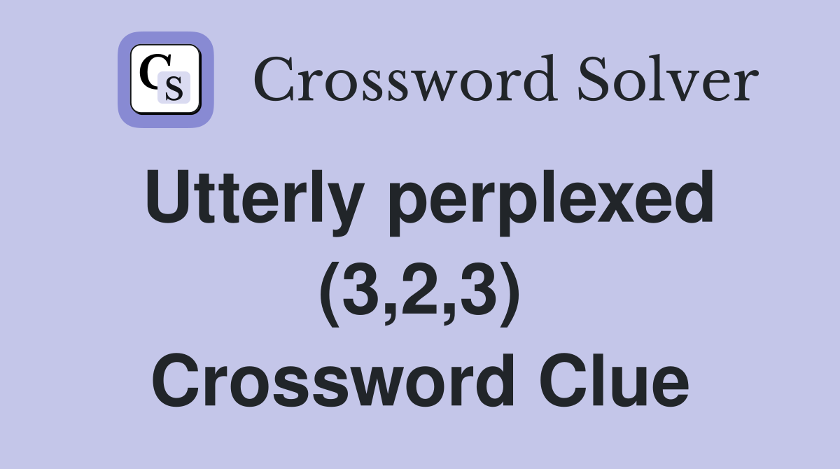 Utterly perplexed (3,2,3) Crossword Clue