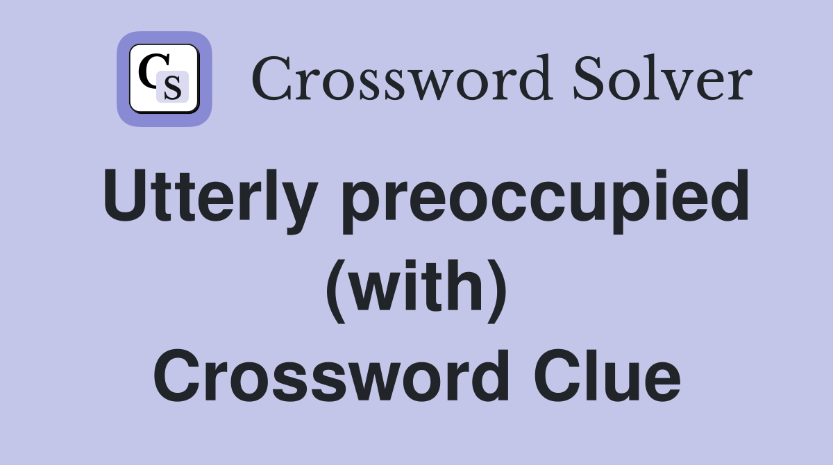 Utterly preoccupied (with) Crossword Clue