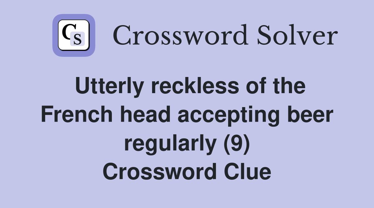 Utterly reckless of the French head accepting beer regularly (9) Crossword Clue