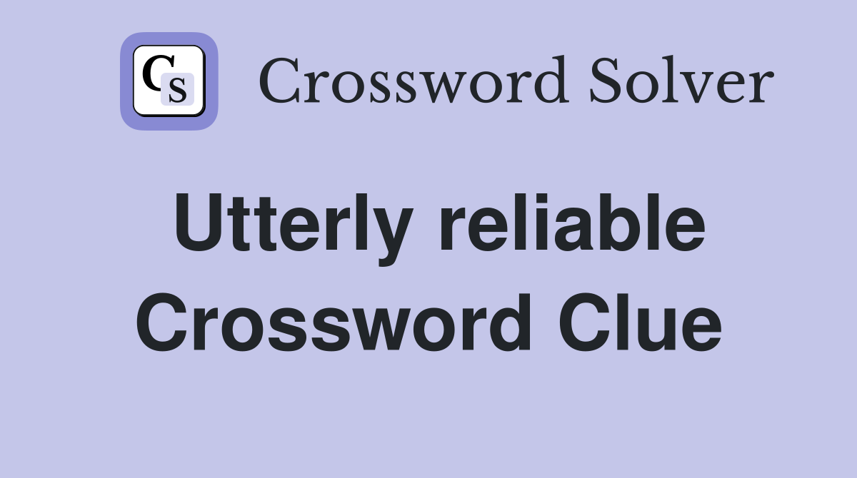 Utterly reliable Crossword Clue