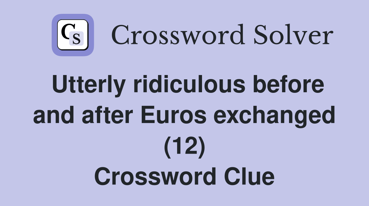 Utterly ridiculous before and after Euros exchanged (12) Crossword Clue