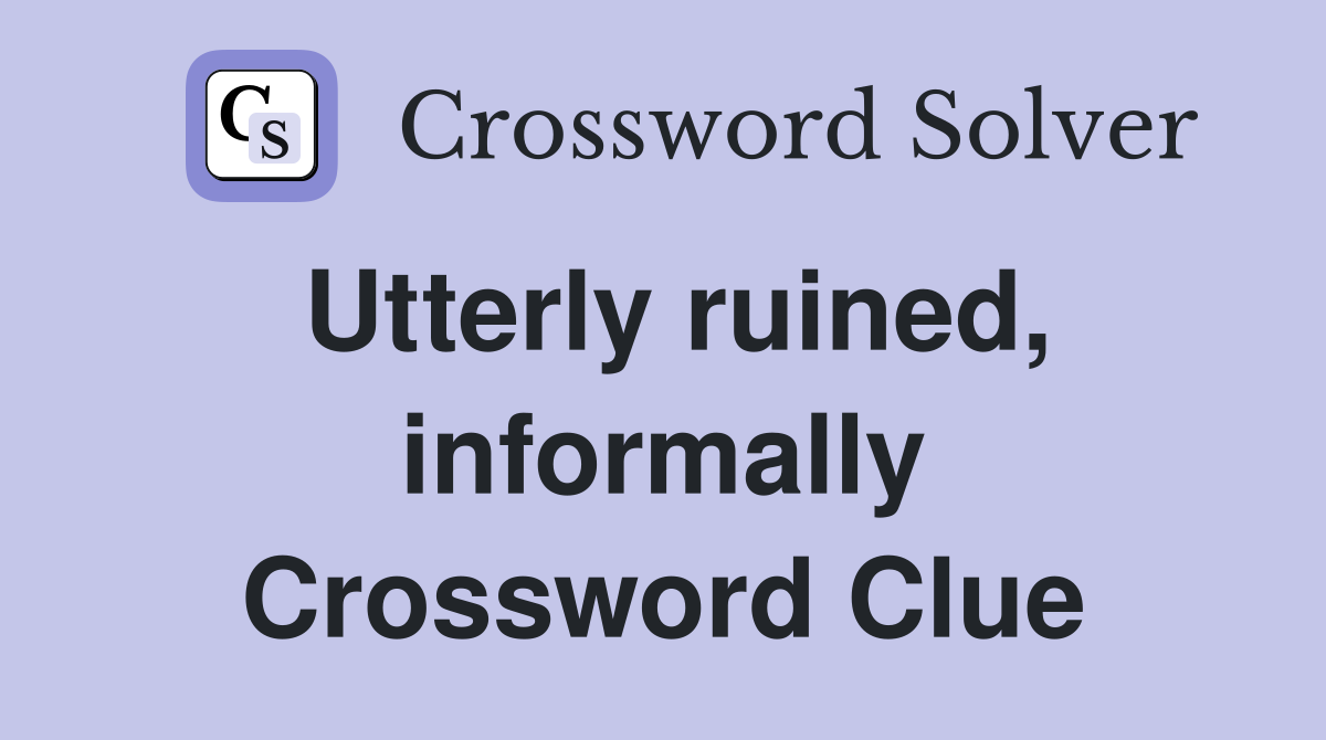 Utterly ruined, informally Crossword Clue