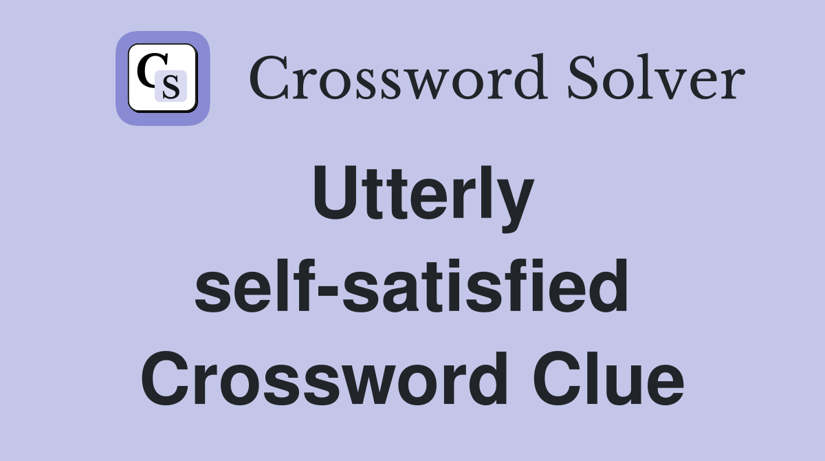 Utterly self-satisfied Crossword Clue