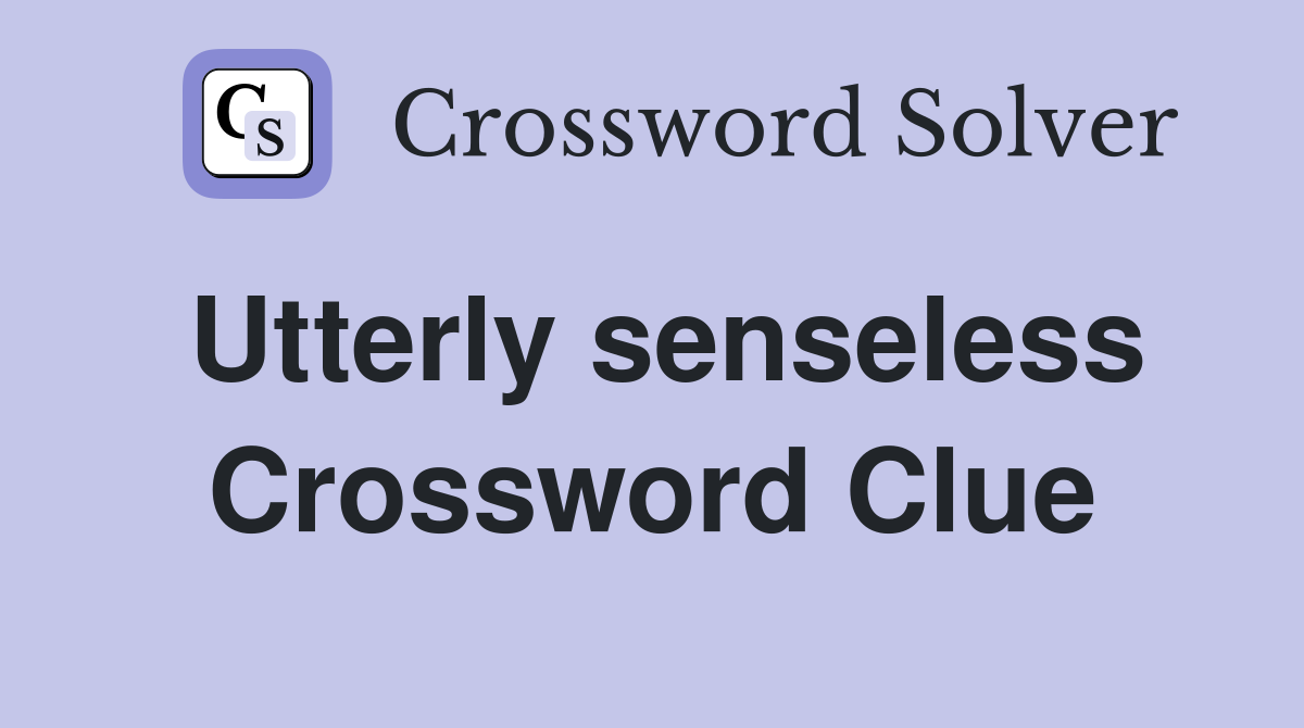 Utterly senseless Crossword Clue