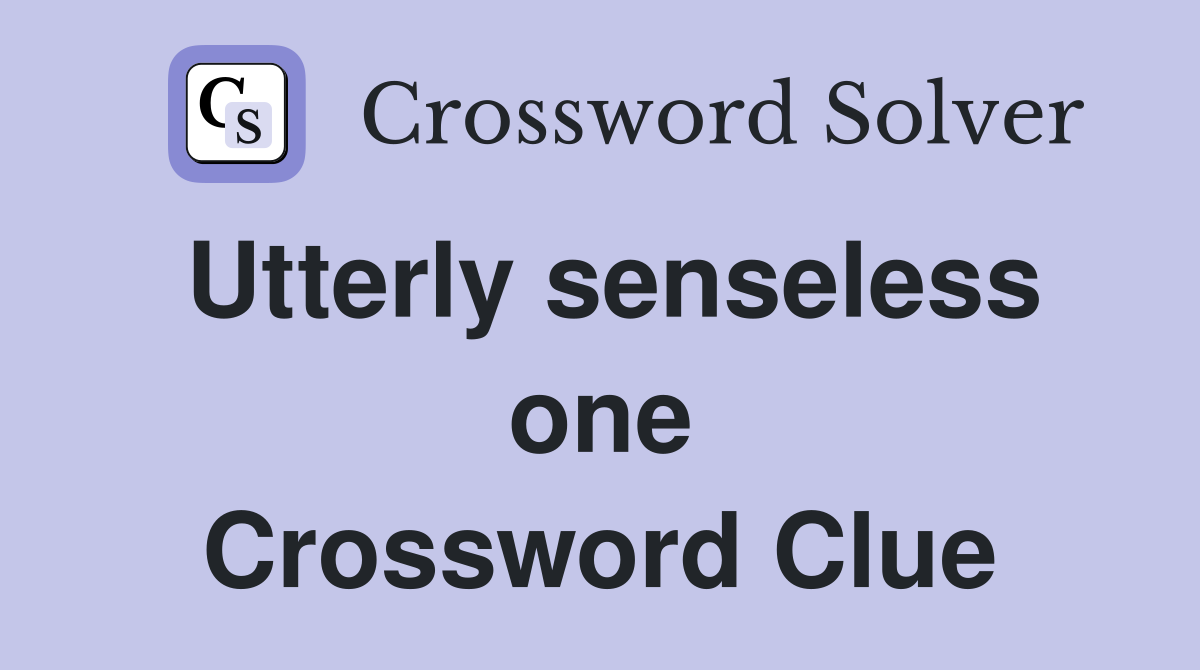 Utterly senseless one Crossword Clue