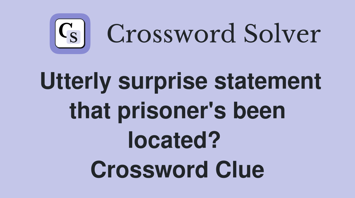 Utterly surprise statement that prisoner's been located?  Crossword Clue