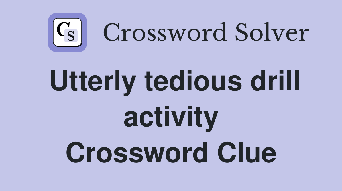Utterly tedious drill activity Crossword Clue