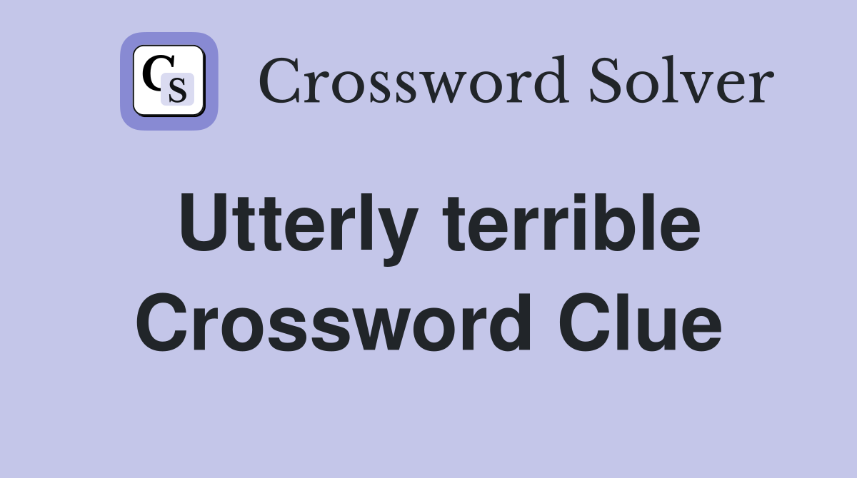 Utterly terrible Crossword Clue