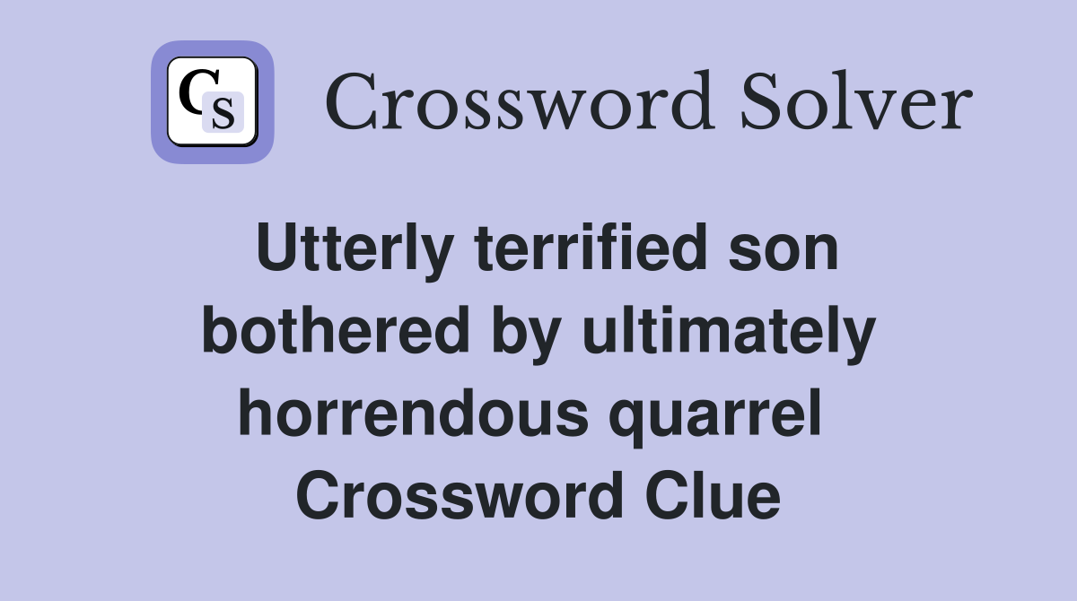 Utterly terrified son bothered by ultimately horrendous quarrel  Crossword Clue
